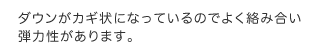 ダウンがカギ状になっているのでよく絡み合い弾力性があります。 ダウンがカギ状になっているのでよく絡み合い弾力性があります。